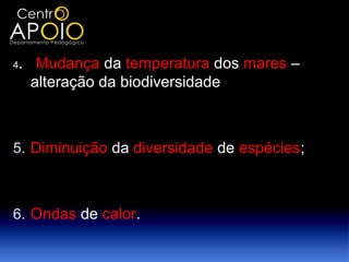 4   . Mudança da temperatura dos mares –
      alteração da biodiversidade



5. Diminuição da diversidade de espécies;



6. Ondas de calor.
 
