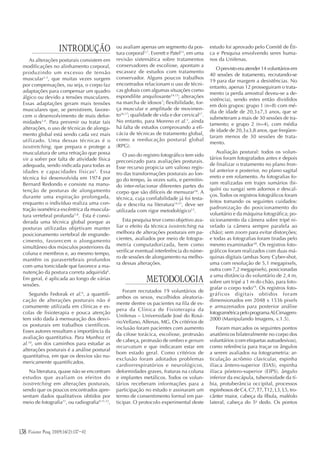 138 Fisioter Pesq. 2009;16(2)
INTRODUÇÃO
As alterações posturais consistem em
modificações no alinhamento corporal,
produzindo um excesso de tensão
muscular1-3
, que muitas vezes surgem
por compensações, ou seja, o corpo faz
adaptações para compensar um quadro
álgico ou devido a tensões musculares.
Essas adaptações geram mais tensões
musculares que, se persistirem, favore-
cem o desenvolvimento de mais defor-
midades1,4
. Para prevenir ou tratar tais
alterações, o uso de técnicas de alonga-
mento global está sendo cada vez mais
utilizado. Uma dessas técnicas é o
isostretching, que prepara e protege a
musculatura de uma retração que possa
vir a sofrer por falta de atividade física
adequada, sendo indicada para todas as
idades e capacidades físicas5
. Essa
técnica foi desenvolvida em 1974 por
Bernard Redondo e consiste na manu-
tenção de posturas de alongamento
durante uma expiração prolongada,
enquanto o indivíduo realiza uma con-
tração isométrica excêntrica da muscula-
tura vertebral profunda5-8
. Esta é consi-
derada uma técnica global porque as
posturas utilizadas objetivam manter
posicionamento vertebral de engrande-
cimento, favorecem o alongamento
simultâneo dos músculos posteriores da
coluna e membros e, ao mesmo tempo,
mantêm os paravertebrais profundos
com uma tonicidade que favorece a ma-
nutenção da postura correta adquirida6
.
Em geral, é aplicada ao longo de várias
sessões.
Segundo Fedorak et al.9
, a quantifi-
cação de alterações posturais não é
comumente utilizada em clínicas e es-
colas de fisioterapia e pouca atenção
tem sido dada à mensuração dos desvi-
os posturais em trabalhos científicos.
Esses autores ressaltam a importância da
avaliação quantitativa. Para Munhoz et
al.10
, um dos caminhos para estudar as
alterações posturais é a análise postural
quantitativa, em que os desvios são nu-
mericamente quantificados.
Na literatura, quase não se encontram
estudos que avaliam os efeitos do
isostretching em alterações posturais,
sendo que os poucos encontrados apre-
sentam dados qualitativos obtidos por
meio de fotografia11
, ou radiografia8,11,12
,
ou avaliam apenas um segmento da pos-
tura corporal5,7
. Everett e Patel13
, em uma
revisão sistemática sobre tratamentos
conservadores de escoliose, apontam a
escassez de estudos com tratamento
conservador. Alguns poucos trabalhos
encontrados relacionam o uso de técni-
cas globais com algumas situações como
espondilite anquilosante14,15
; alterações
na marcha de idosos7
; flexibilidade, for-
ça muscular e amplitude de movimen-
to16,17
; qualidade de vida e dor cervical17
.
No entanto, para Moreno et al.3
, ainda
há falta de estudos comprovando a efi-
cácia de técnicas de tratamento global,
como a reeducação postural global
(RPG).
O uso do registro fotográfico tem sido
preconizado para avaliações posturais.
Esse recurso propicia um valioso regis-
tro das transformações posturais ao lon-
go do tempo, às vezes sutis, e permitin-
do inter-relacionar diferentes partes do
corpo que são difíceis de mensurar18
. A
técnica, cuja confiabilidade já foi testa-
da e descrita na literatura14,21
, deve ser
utilizada com rigor metodológico12
.
Esta pesquisa teve como objetivo ava-
liar o efeito da técnica isostretching na
melhora de alterações posturais em pa-
cientes, avaliados por meio de fotogra-
metria computadorizada, bem como
verificar eventual interferência do núme-
ro de sessões de alongamento na melho-
ra dessas alterações.
METODOLOGIA
Foram recrutados 19 voluntários de
ambos os sexos, escolhidos aleatoria-
mente dentre os pacientes na fila de es-
pera da Clínica de Fisioterapia da
Unifenas – Universidade José do Rosá-
rioVellano, Alfenas, MG. Os critérios de
inclusão foram pacientes com aumento
da cifose torácica, escoliose, protrusão
de cabeça, protrusão de ombro e genum
recurvatum e que indicaram estar em
bom estado geral. Como critérios de
exclusão foram adotados problemas
cardiorrespiratórios e neurológicos,
deformidades graves, fraturas na coluna
e implantes metálicos. Todos os volun-
tários receberam informações para a
participação no estudo e assinaram um
termo de consentimento formal em par-
ticipar. O protocolo experimental deste
estudo foi aprovado pelo Comitê de Éti-
ca e Pesquisa envolvendo seres huma-
nos da Unifenas.
Oprevistoeraatender14voluntáriosem
40 sessões de tratamento, recrutando-se
19 para dar margem a desistências. No
entanto, apenas 12 prosseguiram o trata-
mento (a perda amostral deveu-se a de-
sistência), sendo estes então divididos
em dois grupos: grupo 1 (n=8) com mé-
dia de idade de 20,3±7,3 anos, que se
submeteram a mais de 30 sessões de tra-
tamento; e grupo 2 (n=4), com média
de idade de 20,3±3,8 anos, que freqüen-
taram menos de 30 sessões de trata-
mento.
Avaliação postural: todos os volun-
tários foram fotografados antes e depois
de finalizar o tratamento no plano fron-
tal anterior e posterior, no plano sagital
ereto e em rolamento. As fotografias fo-
ram realizadas em trajes sumários (bi-
quíni ou sunga) sem adornos e descal-
ços. Todos os registros fotográficos foram
feitos tomando os seguintes cuidados:
padronização do posicionamento do
voluntário e da máquina fotográfica; po-
sicionamento da câmera sobre tripé ni-
velado (a câmera sempre paralela ao
chão); sem zoom para evitar distorções;
e todas as fotografias foram tiradas pelo
mesmo examinador18
. Os registros foto-
gráficos foram realizados com duas má-
quinas digitais (ambas Sony Cyber-shot,
uma com resolução de 5,1 megapixels,
outra com 7,2 megapixels), posicionadas
a uma distância do voluntário de 2,4 m,
sobre um tripé a 1 m do chão, para foto-
grafar o corpo todo19
. Os registros foto-
gráficos digitais obtidos foram
dimensionados em 2048 x 1536 pixels
e armazenados para posterior análise
fotogramétricapeloprogramaALCimagem-
2000 (Manipulando Imagens, v.1.5).
Foram marcados os seguintes pontos
anatômicos bilateralmente no corpo dos
voluntários (com etiquetas autoadesivas),
como referência para traçar os ângulos
a serem avaliados na fotogrametria: ar-
ticulação acrômio clavicular, espinha
ilíaca ântero-superior (EIAS), espinha
ilíaca póstero-superior (EIPS), ângulo
inferior da escápula, tuberosidade da tí-
bia, protuberância occipital, processos
espinhosos de C4, C7,T7,T12, L3, L5, tro-
cânter maior, cabeça da fíbula, maléolo
lateral, cabeça do 5o
dedo. Os pontos
Fisioter Pesq. 2009;16(2):137-42
 