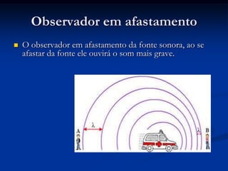 Observador em afastamento
 O observador em afastamento da fonte sonora, ao se
afastar da fonte ele ouvirá o som mais grave.
 