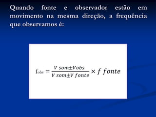 Quando fonte e observador estão em
movimento na mesma direção, a frequência
que observamos é:
 