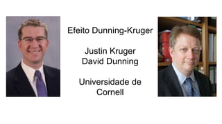 Efeito Dunning-Kruger
Justin Kruger
David Dunning
Universidade de
Cornell
 
