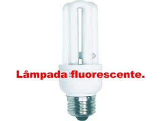 Lâmpada fluorescente.