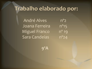 Trabalho elaborado por:
   André Alves      nº2
  Joana Ferreira   nº15
  Miguel Franco    nº 19
  Sara Candeias    nº24

           9ºA
 