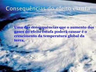  Uma das consequências que o aumento dos
gases do efeito estufa poderá causar é o
crescimento da temperatura global da
terra.
 