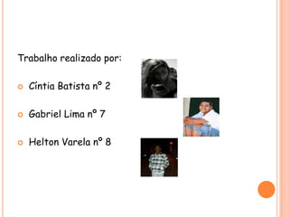 Trabalho realizado por:
 Cíntia Batista nº 2
 Gabriel Lima nº 7
 Helton Varela nº 8
 