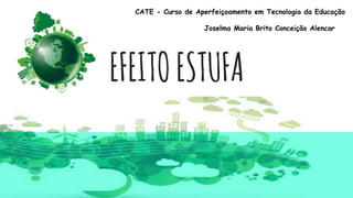 EFEITOESTUFA
CATE - Curso de Aperfeiçoamento em Tecnologia da Educação
Joselma Maria Brito Conceição Alencar
 