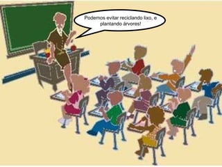 Podemos evitar reciclando lixo, e plantando árvores! 