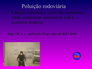 Poluição rodoviária
• Poluição rodoviária é sector dos transportes
  sendo componente essencial da vida e
  economia moderna.

http://6f_e_o_ambiente.blogs.sapo.pt/4641.html
 