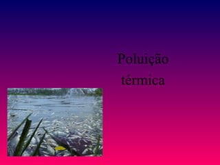Poluição
térmica
 