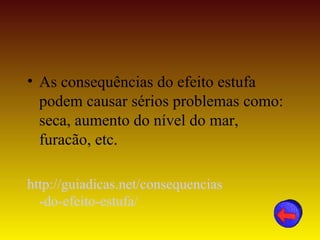 • As consequências do efeito estufa
  podem causar sérios problemas como:
  seca, aumento do nível do mar,
  furacão, etc.

http://guiadicas.net/consequencias
  -do-efeito-estufa/
 