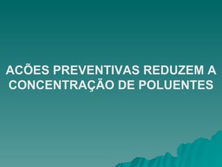 ACÕES PREVENTIVAS REDUZEM A CONCENTRAÇÃO DE POLUENTES 