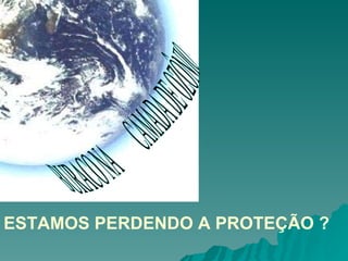 BURACO NA  CAMADA DE OZÔNIO ESTAMOS PERDENDO A PROTEÇÃO ? 