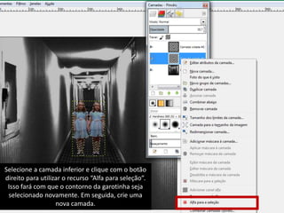 Selecione a camada inferior e clique com o botão 
direito para utilizar o recurso “Alfa para seleção”. 
Isso fará com que o contorno da garotinha seja 
selecionado novamente. Em seguida, crie uma 
nova camada. 
 