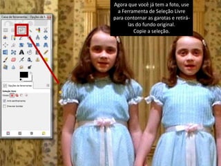 Agora que você já tem a foto, use 
a Ferramenta de Seleção Livre 
para contornar as garotas e retirá-las 
do fundo original. 
Copie a seleção. 
 