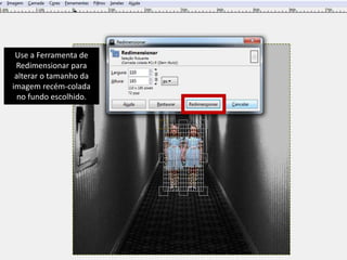 Use a Ferramenta de 
Redimensionar para 
alterar o tamanho da 
imagem recém-colada 
no fundo escolhido. 
 
