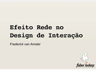Efeito Rede no
Design de Interação
Frederick van Amstel
 