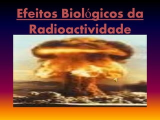 Efeitos Biológicos da
  Radioactividade
 