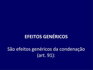 EFEITOS GENÉRICOS São efeitos genéricos da condenação (art. 91): 