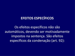 EFEITOS ESPECÍFICOS   Os efeitos específicos não são automáticos, devendo ser motivadamente impostos na sentença. São efeitos específicos da condenação (art. 92): 