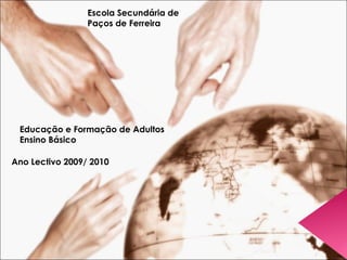 Educação e Formação de Adultos Ensino Básico Ano Lectivo 2009/ 2010 Escola Secundária de Paços de Ferreira 