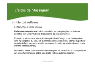 Efeitos da Massagem

3 - Efeitos reflexos
 3.1 Caminhos e zonas reflexas

 Reflexo cutaneovisceral – Por outro lado, as ma...