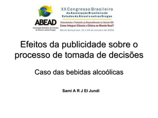 Efeitos da publicidade sobre o
processo de tomada de decisões
    Caso das bebidas alcoólicas

            Sami A R J El Jundi
 