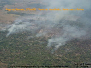 Fogo na floresta, 27Set05 Perto de Acrelândia, limite com a Bolivia
http://science.nasa.gov/headlines/y2005/15sep_solarminexplodes.htm
Slide por F.Brown
& C. Salimon
 