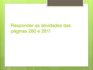 Responder as atividades das
páginas 280 e 281!
 