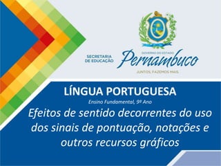 LÍNGUA PORTUGUESA
Ensino Fundamental, 9º Ano
Efeitos de sentido decorrentes do uso
dos sinais de pontuação, notações e
outros recursos gráficos
 