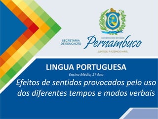 LINGUA PORTUGUESA
Ensino Médio, 2º Ano
Efeitos de sentidos provocados pelo uso
dos diferentes tempos e modos verbais
 
