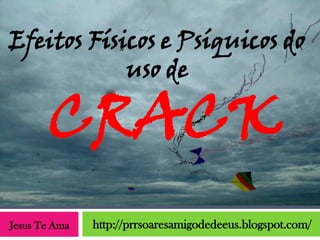 Efeitos Físicos e Psíquicos do
            uso de

       CRACK
Jesus Te Ama   http://prrsoaresamigodedeeus.blogspot.com/
 