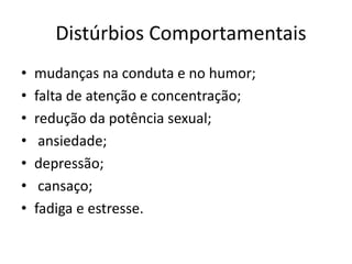 Distúrbios Comportamentaismudanças na conduta e no humor; falta de atenção e concentração; redução da potência sexual;ansiedade;depressão;cansaço; fadiga e estresse.