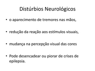 Distúrbios Neurológicoso aparecimento de tremores nas mãos, redução da reação aos estímulos visuais, mudança na percepção visual das cores Pode desencadear ou piorar de crises de epilepsia.