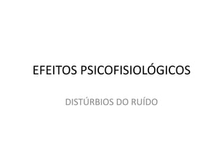 EFEITOS PSICOFISIOLÓGICOS  DISTÚRBIOS DO RUÍDO 