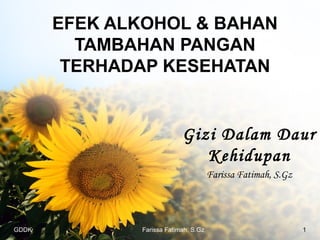 EFEK ALKOHOL & BAHAN
TAMBAHAN PANGAN
TERHADAP KESEHATAN

Gizi Dalam Daur
Kehidupan
Farissa Fatimah, S.Gz

GDDK

Farissa Fatimah, S.Gz

1

 