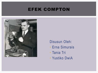 EFEK COMPTON
Disusun Oleh:
• Erna Simurais
• Tania Tri
• Yustiko DwiA
 