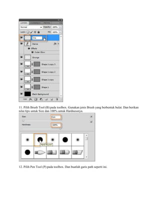 11. Pilih Brush Tool (B) pada toolbox. Gunakan jenis Brush yang berbentuk bulat. Dan berikan
nilai 6px untuk Size dan 100% untuk Hardnessnya.
12. Pilih Pen Tool (P) pada toolbox. Dan buatlah garis path seperti ini.
 