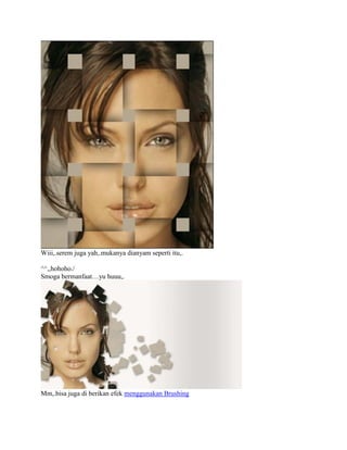 Wiii,.serem juga yah,.mukanya dianyam seperti itu,.
^^,,hohoho./
Smoga bermanfaat…yu huuu,.
Mm,.bisa juga di berikan efek menggunakan Brushing
 