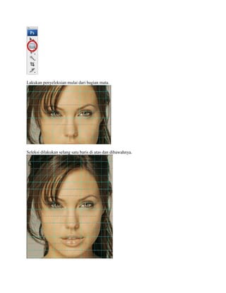 Lakukan penyeleksian mulai dari bagian mata.
Seleksi dilakukan selang satu baris di atas dan dibawahnya.
 