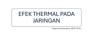 EFEK THERMAL PADA
JARINGAN
Aditya Johan Romadhon, SST.FT, M.Fis
 