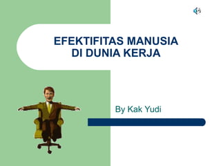 EFEKTIFITAS MANUSIA
DI DUNIA KERJA
By Kak Yudi
 