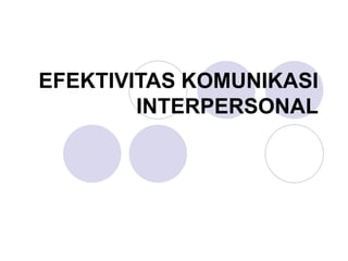 EFEKTIVITAS KOMUNIKASI
INTERPERSONAL
 