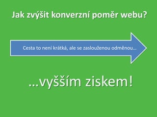Jak zvýšit konverzní poměr webu?
Cesta to není krátká, ale se zaslouženou odměnou…
…vyšším ziskem!
 