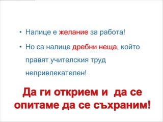 Изводи:

• Налице е желание за работа!

• Но са налице дребни неща, който
 правят учителския труд
 непривлекателен!
 