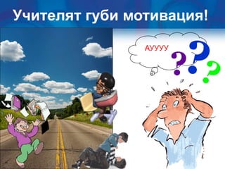 Учителят губи мотивация!

                АУУУУ
 