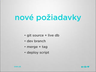nové požiadavky

  • git source + live db
  • dev branch
  • merge + tag
  • deploy script
 