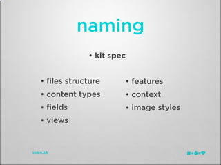 naming
            • kit spec


• ﬁles structure     • features
• content types      • context
• ﬁelds              • image styles
• views
 