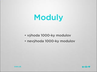 Moduly

• výhoda 1000-ky modulov
• nevýhoda 1000-ky modulov
 