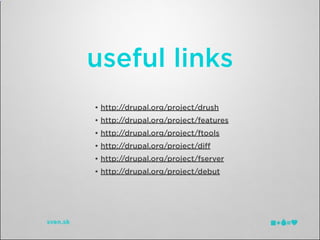 useful links
• http://drupal.org/project/drush
• http://drupal.org/project/features
• http://drupal.org/project/ftools
• http://drupal.org/project/diﬀ
• http://drupal.org/project/fserver
• http://drupal.org/project/debut
 