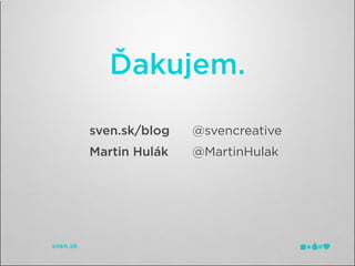 Ďakujem.

sven.sk/blog   @svencreative
Martin Hulák   @MartinHulak
 